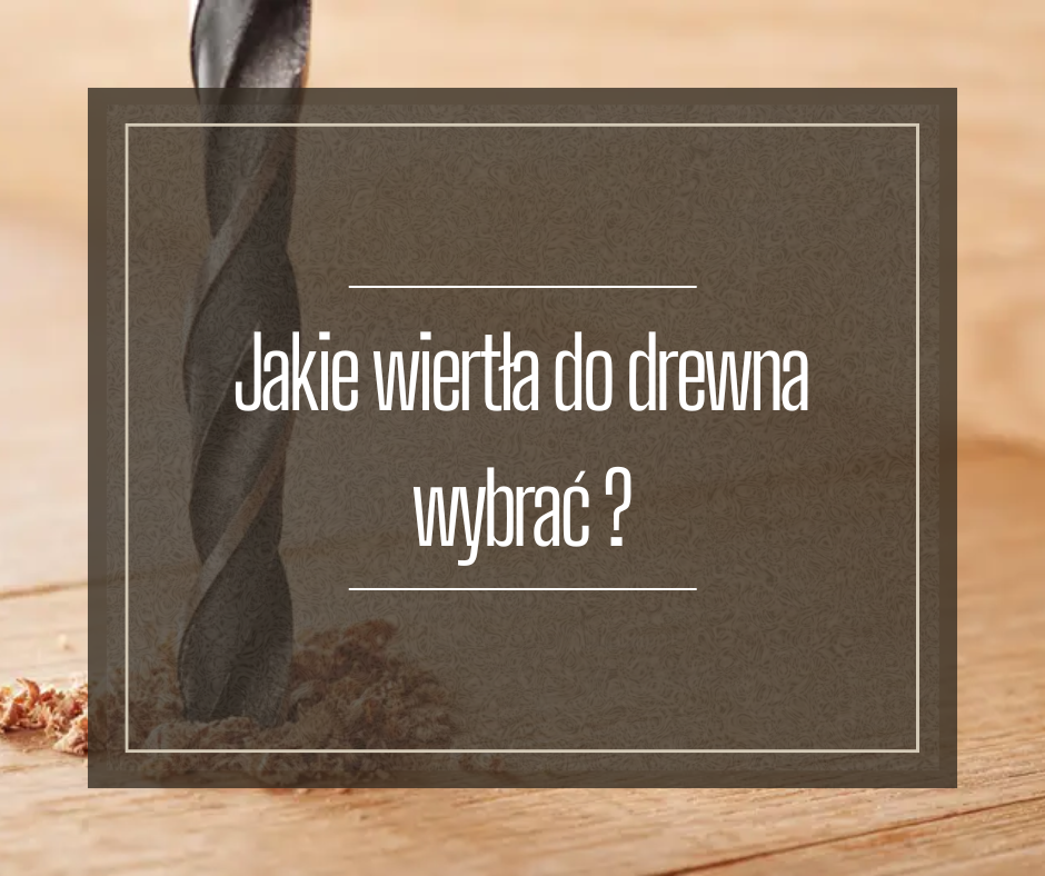 Jakie wiertła do drewna wybrać?